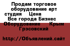 Продам торговое оборудование арт-студия  › Цена ­ 260 000 - Все города Бизнес » Оборудование   . Крым,Грэсовский